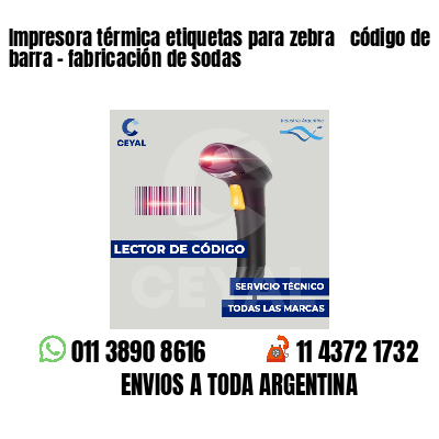 Impresora térmica etiquetas para zebra  código de barra - fabricación de sodas
